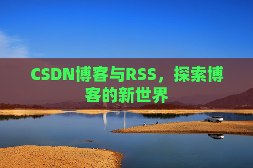 CSDN博客与RSS，探索博客的新世界